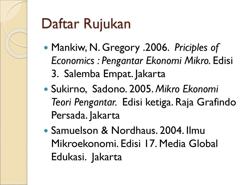 Daftar Rujukan Mankiw, N. Gregory Priciples of Economics : Pengantar Ekonomi Mikro. Edisi 3. Salemba Empat. Jakarta.