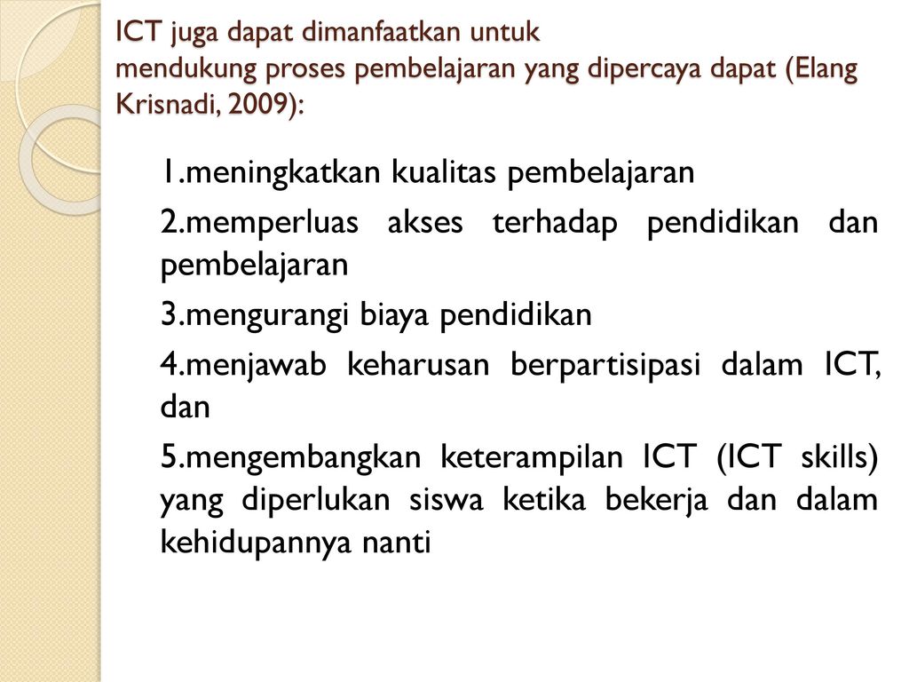 ICT juga dapat dimanfaatkan untuk mendukung proses pembelajaran yang dipercaya dapat (Elang Krisnadi, 2009):