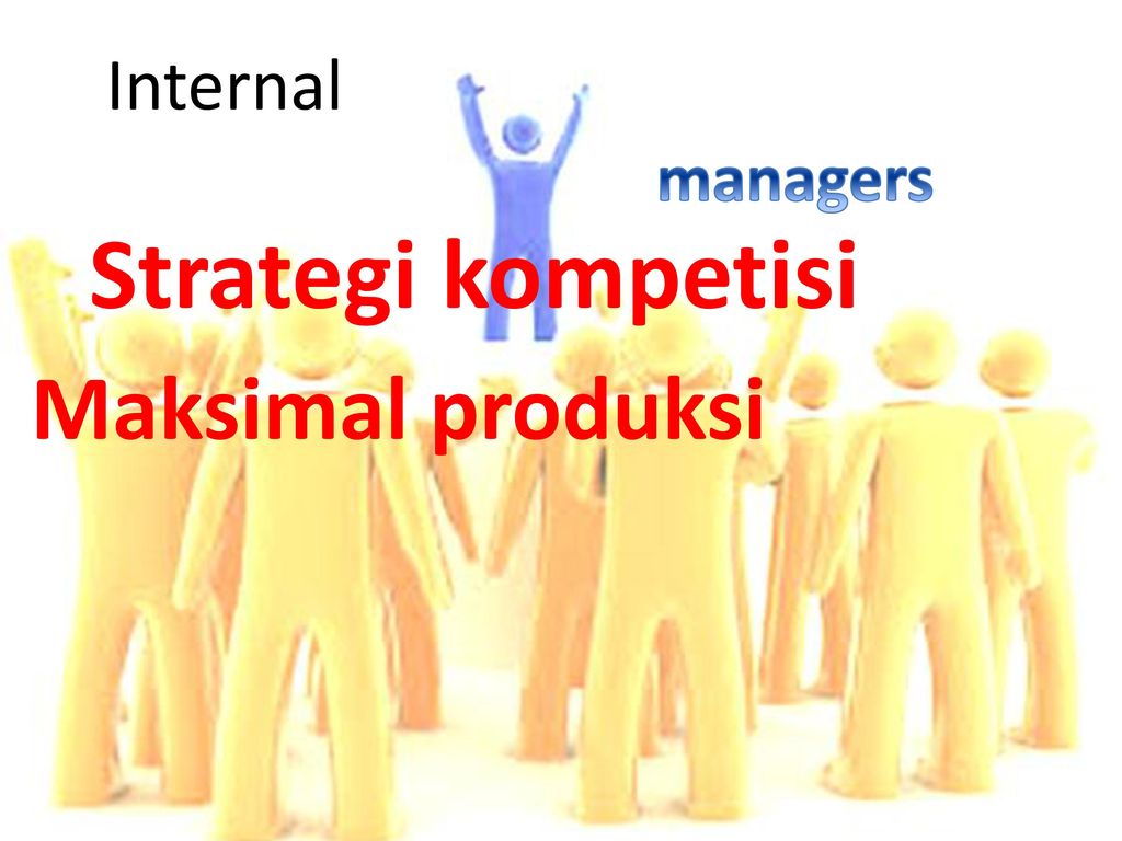 Internal managers Strategi kompetisi Maksimal produksi