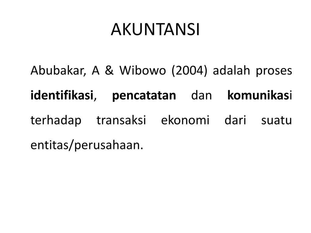 AKUNTANSI Abubakar, A & Wibowo (2004) adalah proses identifikasi, pencatatan dan komunikasi terhadap transaksi ekonomi dari suatu entitas/perusahaan.
