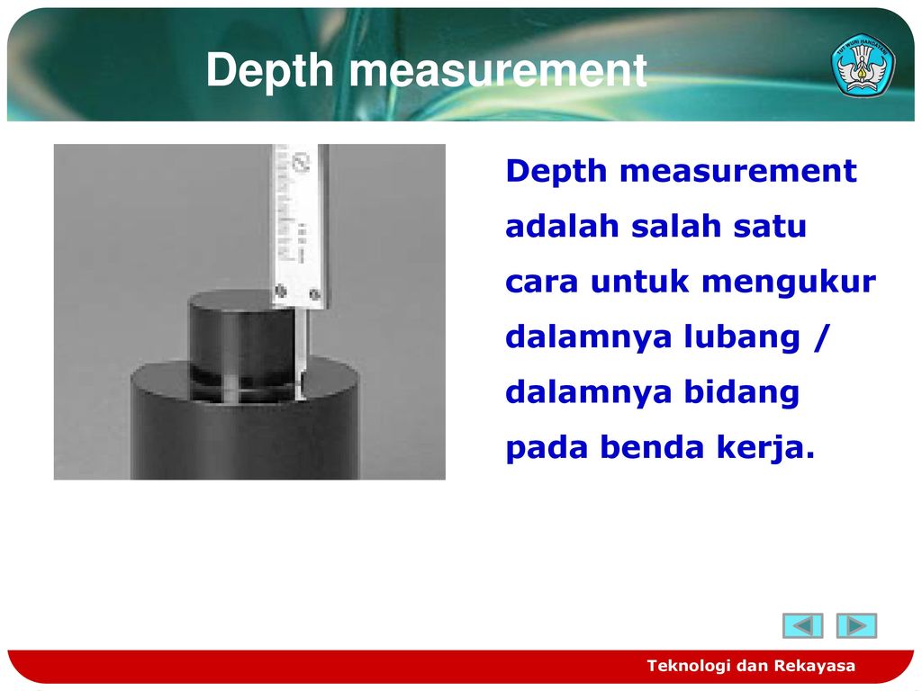 Depth measurement Depth measurement adalah salah satu cara untuk mengukur dalamnya lubang / dalamnya bidang pada benda kerja.