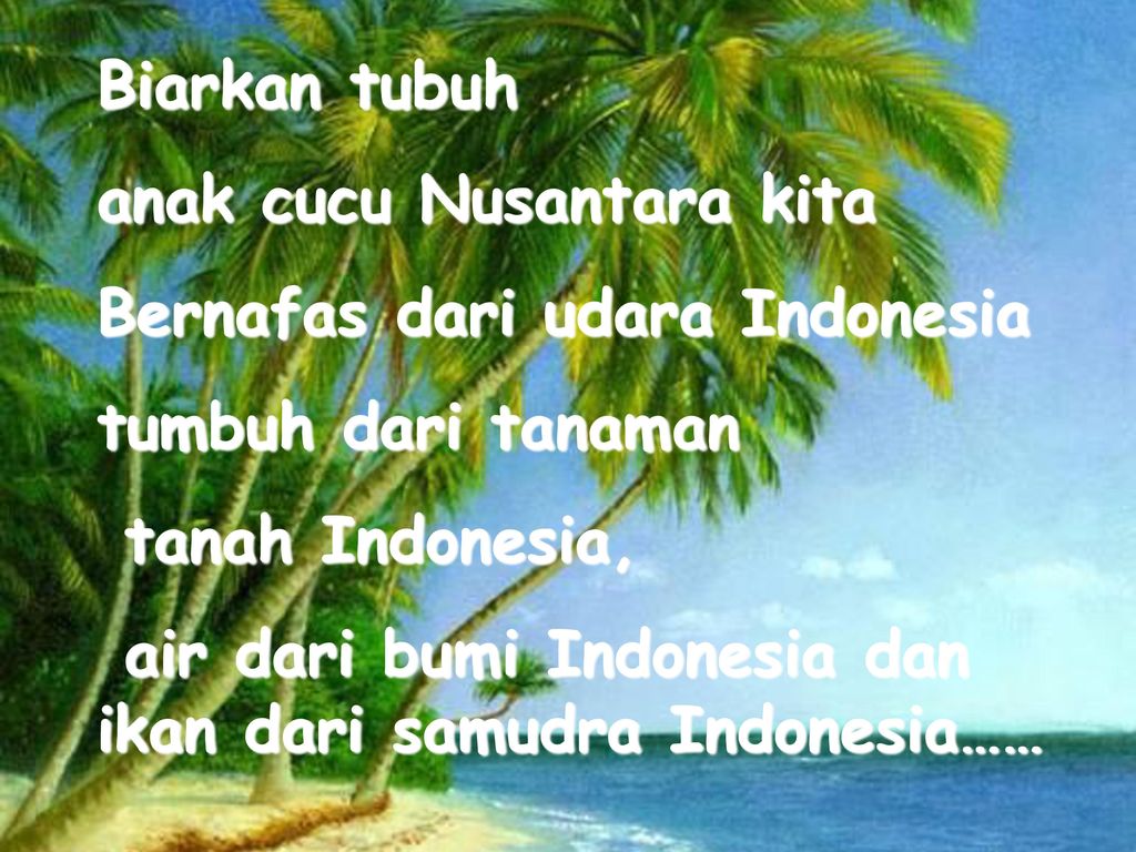 Biarkan tubuh anak cucu Nusantara kita. Bernafas dari udara Indonesia. tumbuh dari tanaman. tanah Indonesia,