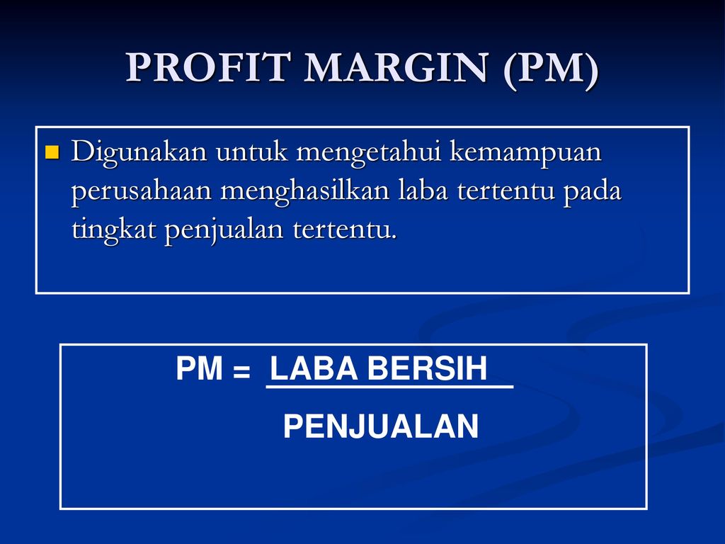PROFIT MARGIN (PM) Digunakan untuk mengetahui kemampuan perusahaan menghasilkan laba tertentu pada tingkat penjualan tertentu.