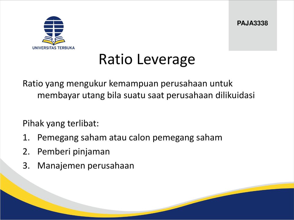 PAJA3338 Ratio Leverage. Ratio yang mengukur kemampuan perusahaan untuk membayar utang bila suatu saat perusahaan dilikuidasi.