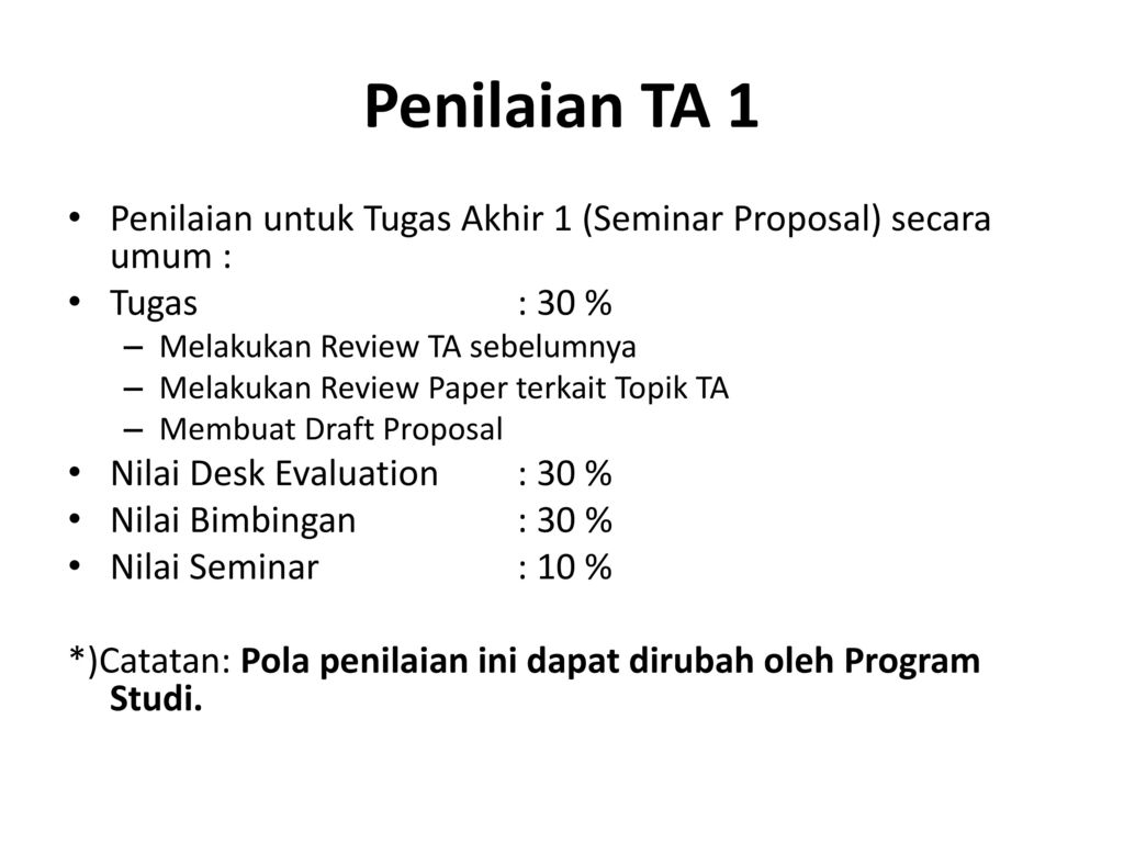 Penilaian TA 1 Penilaian untuk Tugas Akhir 1 (Seminar Proposal) secara umum : Tugas : 30 % Melakukan Review TA sebelumnya.