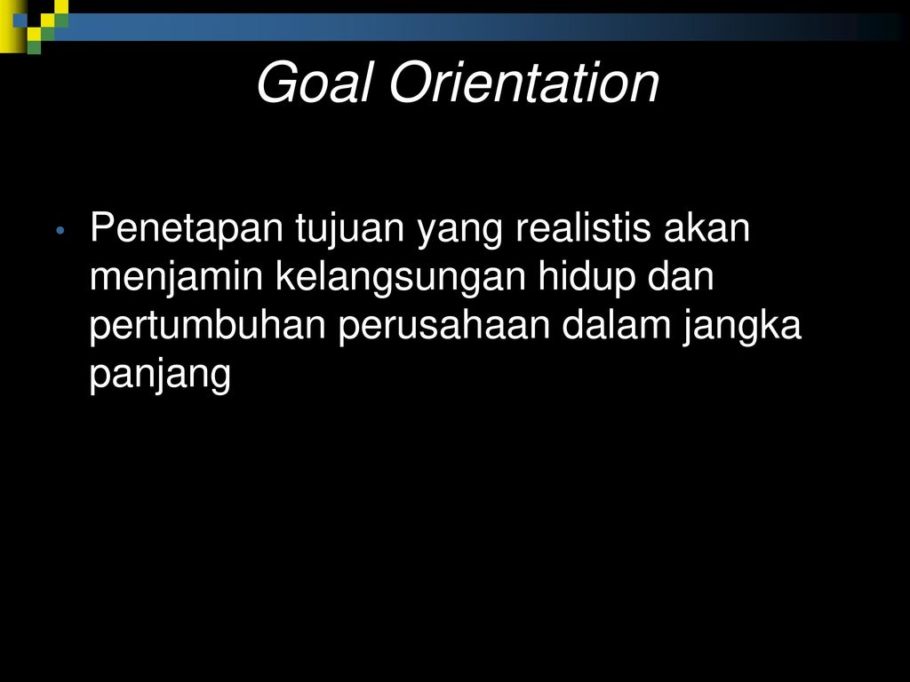 Goal Orientation Penetapan tujuan yang realistis akan menjamin kelangsungan hidup dan pertumbuhan perusahaan dalam jangka panjang.