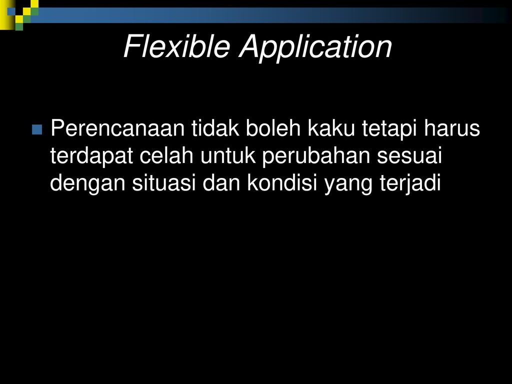 Flexible Application Perencanaan tidak boleh kaku tetapi harus terdapat celah untuk perubahan sesuai dengan situasi dan kondisi yang terjadi.