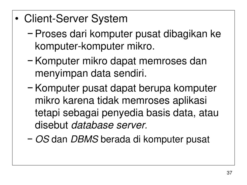 Client-Server System Proses dari komputer pusat dibagikan ke komputer-komputer mikro. Komputer mikro dapat memroses dan menyimpan data sendiri.