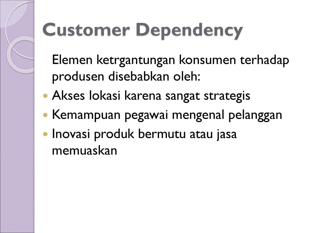 Customer Dependency Elemen ketrgantungan konsumen terhadap produsen disebabkan oleh: Akses lokasi karena sangat strategis.