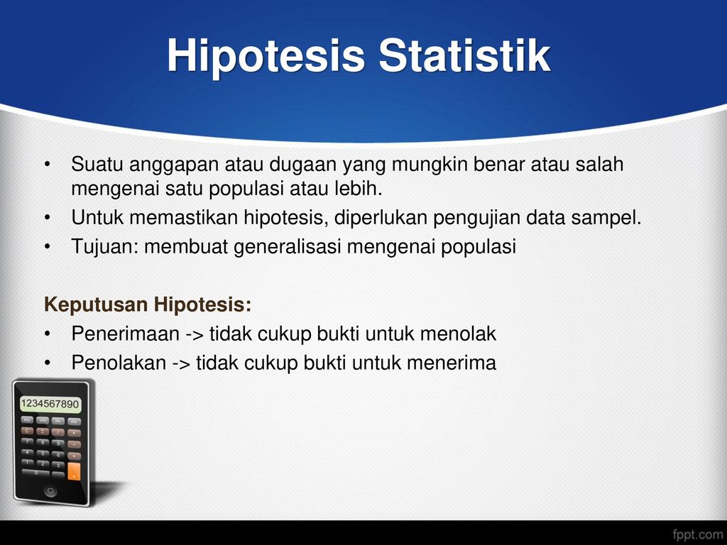 Hipotesis Statistik Suatu anggapan atau dugaan yang mungkin benar atau salah mengenai satu populasi atau lebih.