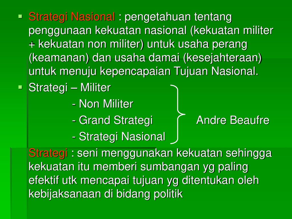 Strategi Nasional : pengetahuan tentang penggunaan kekuatan nasional (kekuatan militer + kekuatan non militer) untuk usaha perang (keamanan) dan usaha damai (kesejahteraan) untuk menuju kepencapaian Tujuan Nasional.