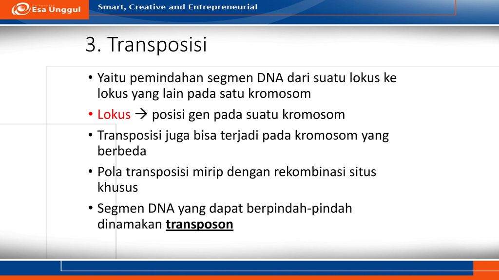 3. Transposisi Yaitu pemindahan segmen DNA dari suatu lokus ke lokus yang lain pada satu kromosom.