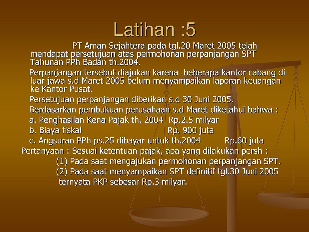 Latihan :5 PT Aman Sejahtera pada tgl.20 Maret 2005 telah mendapat persetujuan atas permohonan perpanjangan SPT Tahunan PPh Badan th