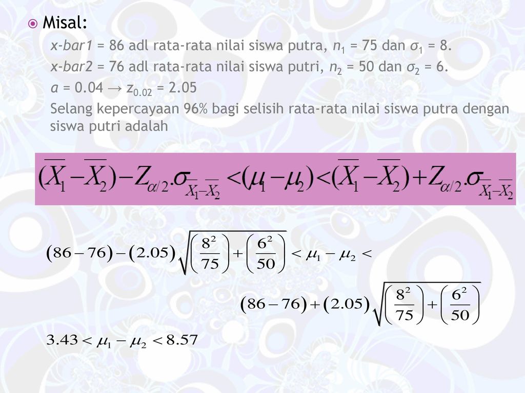 Misal: x-bar1 = 86 adl rata-rata nilai siswa putra, n1 = 75 dan σ1 = 8. x-bar2 = 76 adl rata-rata nilai siswa putri, n2 = 50 dan σ2 = 6.