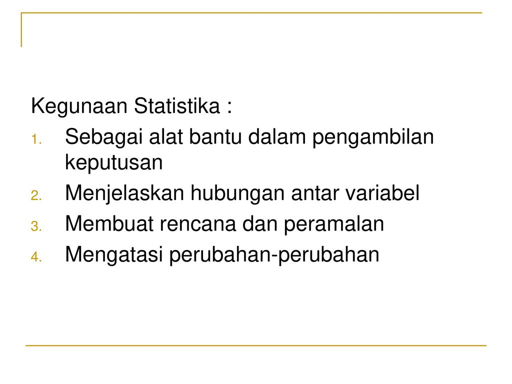 Kegunaan Statistika : Sebagai alat bantu dalam pengambilan keputusan. Menjelaskan hubungan antar variabel.