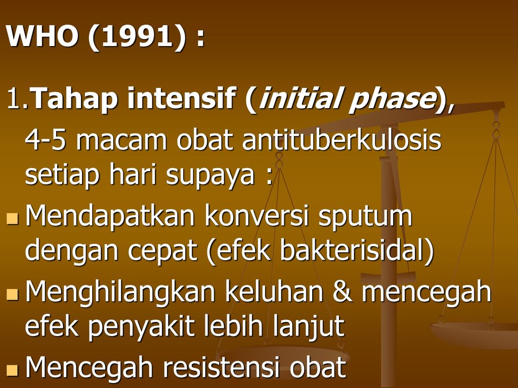 WHO (1991) : 1.Tahap intensif (initial phase), 4-5 macam obat antituberkulosis setiap hari supaya :