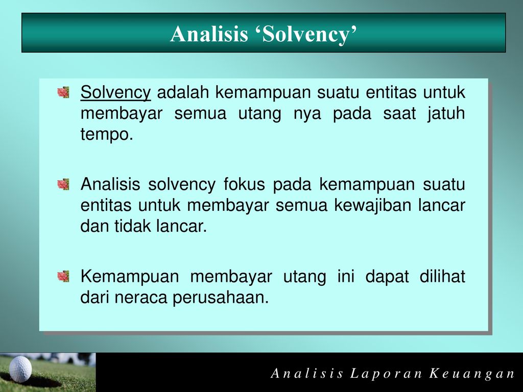 Analisis ‘Solvency’ Solvency adalah kemampuan suatu entitas untuk membayar semua utang nya pada saat jatuh tempo.