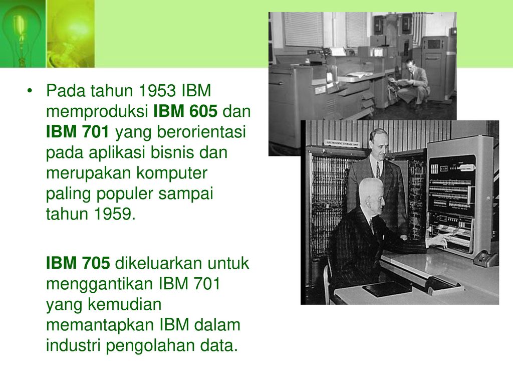Pada tahun 1953 IBM memproduksi IBM 605 dan IBM 701 yang berorientasi pada aplikasi bisnis dan merupakan komputer paling populer sampai tahun 1959.