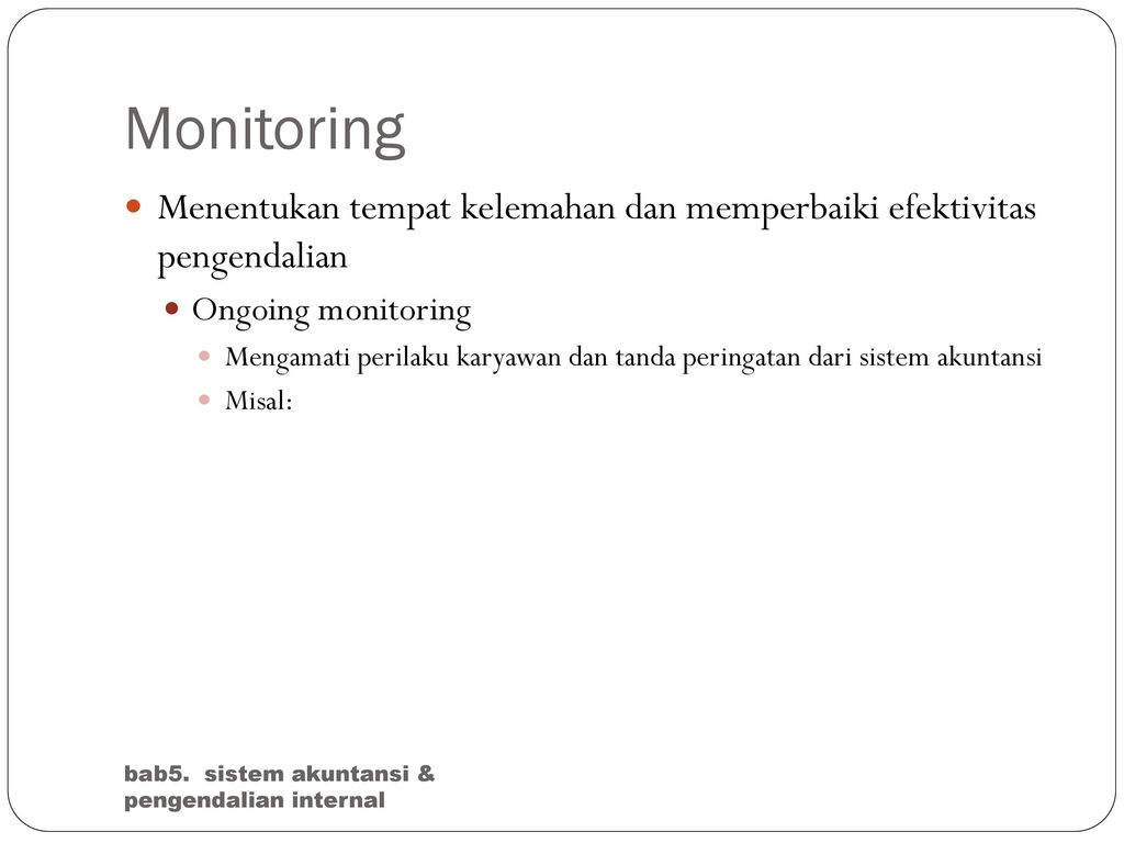 Monitoring Menentukan tempat kelemahan dan memperbaiki efektivitas pengendalian. Ongoing monitoring.