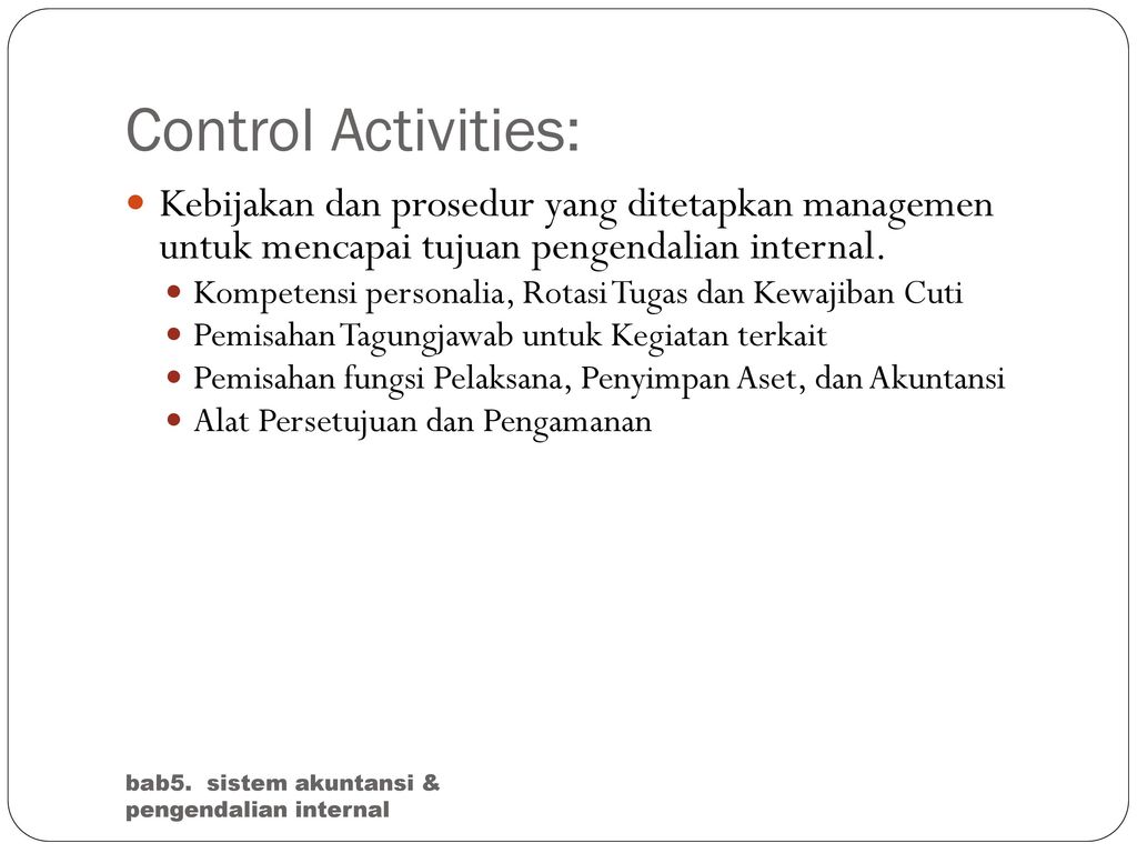 Control Activities: Kebijakan dan prosedur yang ditetapkan managemen untuk mencapai tujuan pengendalian internal.