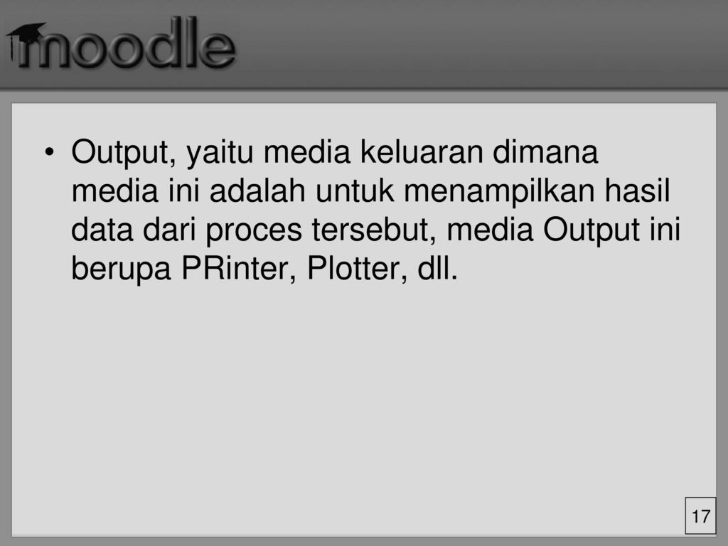Output, yaitu media keluaran dimana media ini adalah untuk menampilkan hasil data dari proces tersebut, media Output ini berupa PRinter, Plotter, dll.