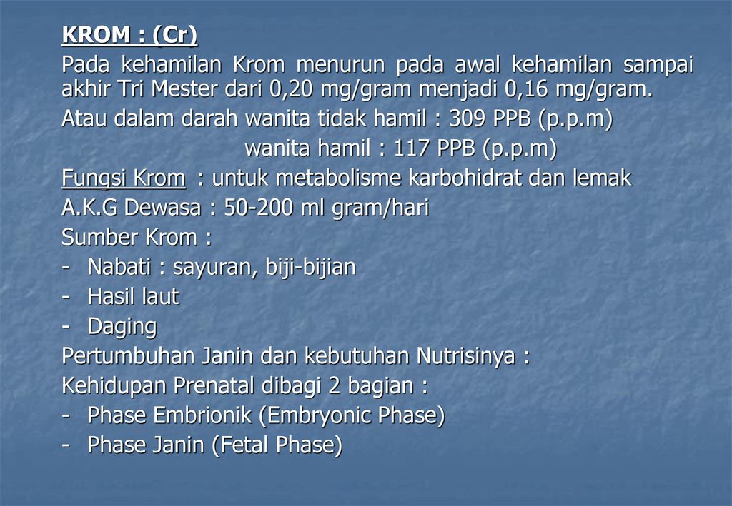 KROM : (Cr) Pada kehamilan Krom menurun pada awal kehamilan sampai akhir Tri Mester dari 0,20 mg/gram menjadi 0,16 mg/gram.