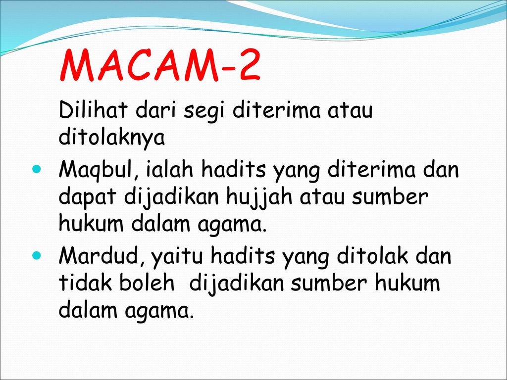MACAM-2 Dilihat dari segi diterima atau ditolaknya. Maqbul, ialah hadits yang diterima dan dapat dijadikan hujjah atau sumber hukum dalam agama.