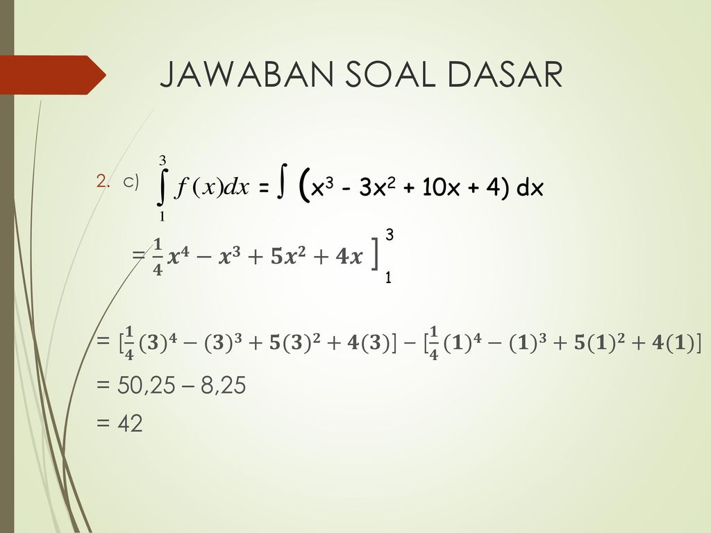 JAWABAN SOAL DASAR =  (x3 - 3x2 + 10x + 4) dx