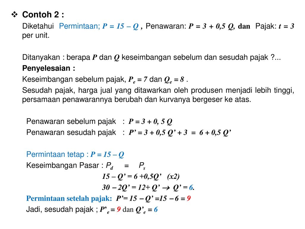 Contoh 2 : Diketahui Permintaan; P = 15 – Q , Penawaran: P = 3 + 0,5 Q, dan Pajak: t = 3 per unit.