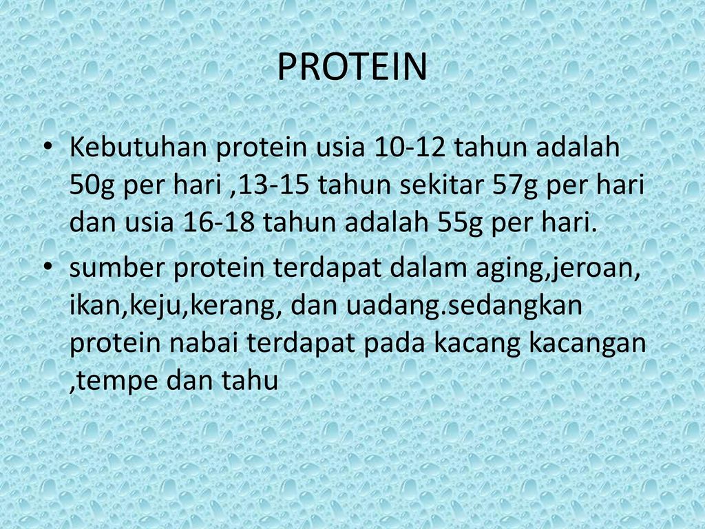 PROTEIN Kebutuhan protein usia tahun adalah 50g per hari ,13-15 tahun sekitar 57g per hari dan usia tahun adalah 55g per hari.