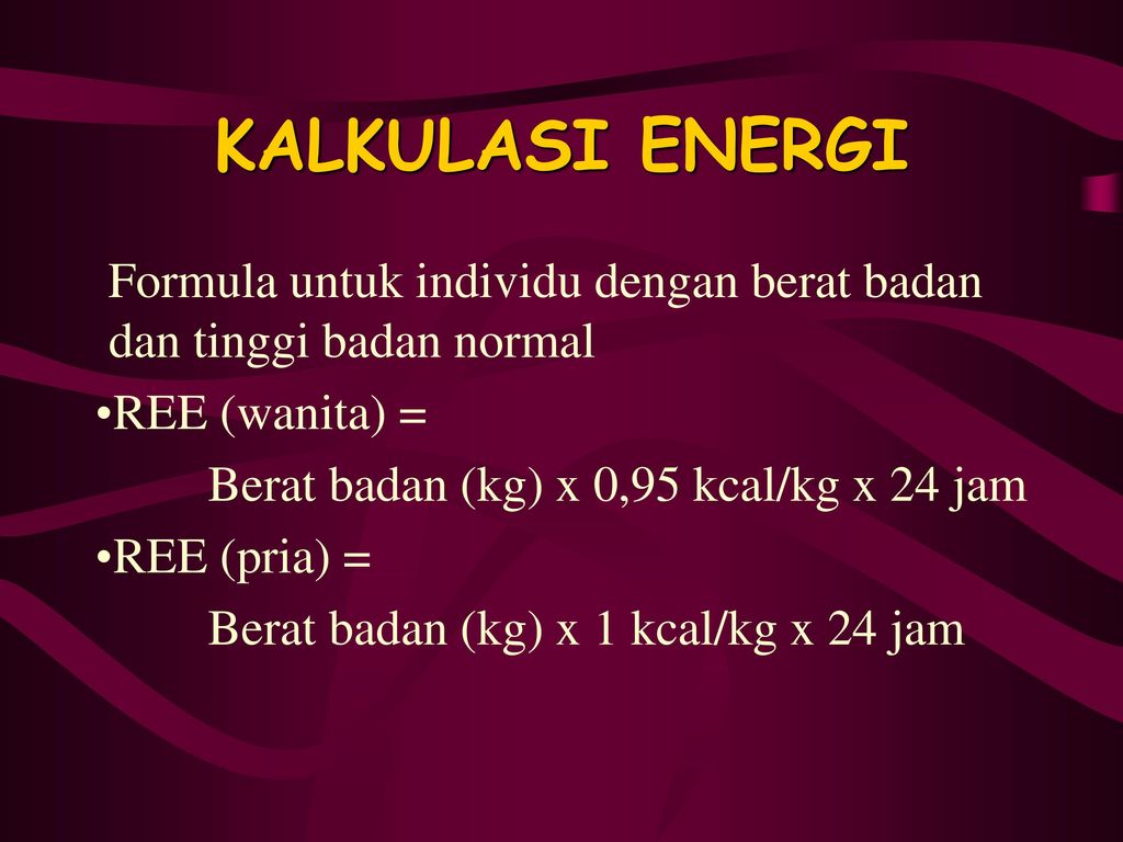 KALKULASI ENERGI Formula untuk individu dengan berat badan dan tinggi badan normal. REE (wanita) =
