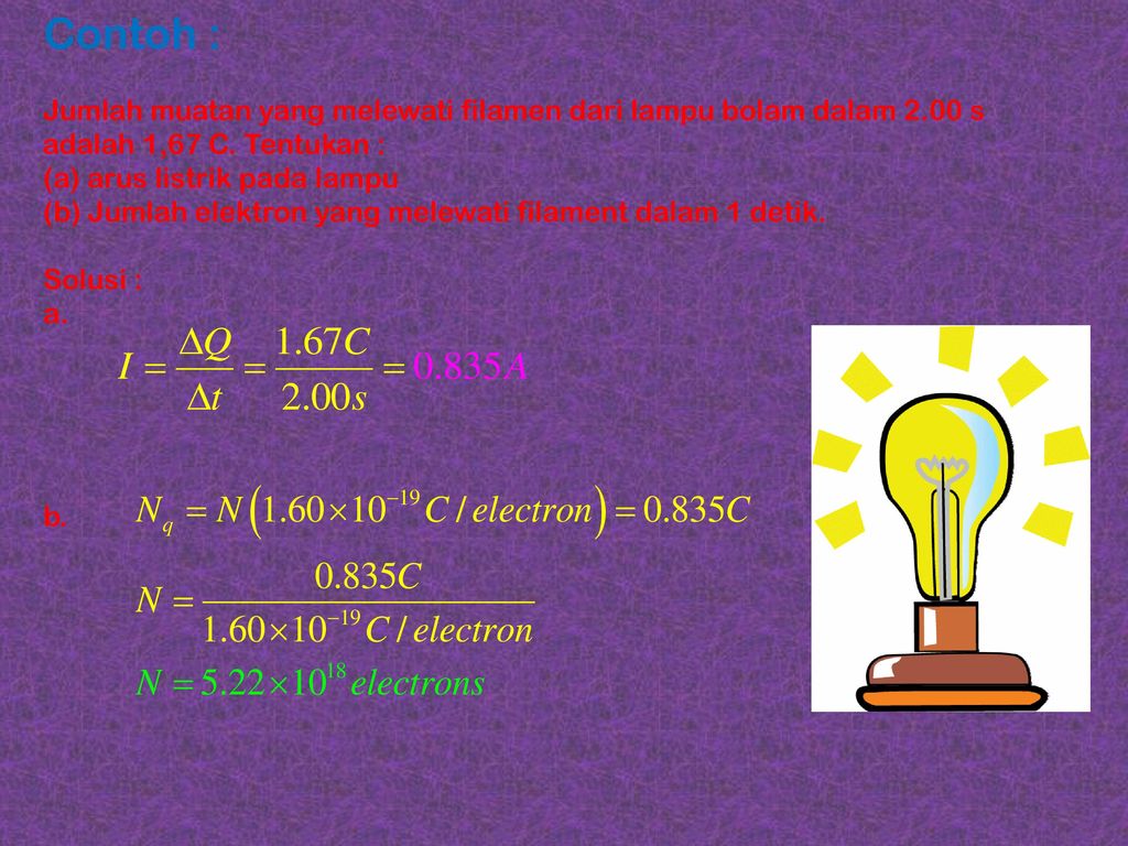Contoh : Jumlah muatan yang melewati filamen dari lampu bolam dalam 2.00 s adalah 1,67 C. Tentukan :