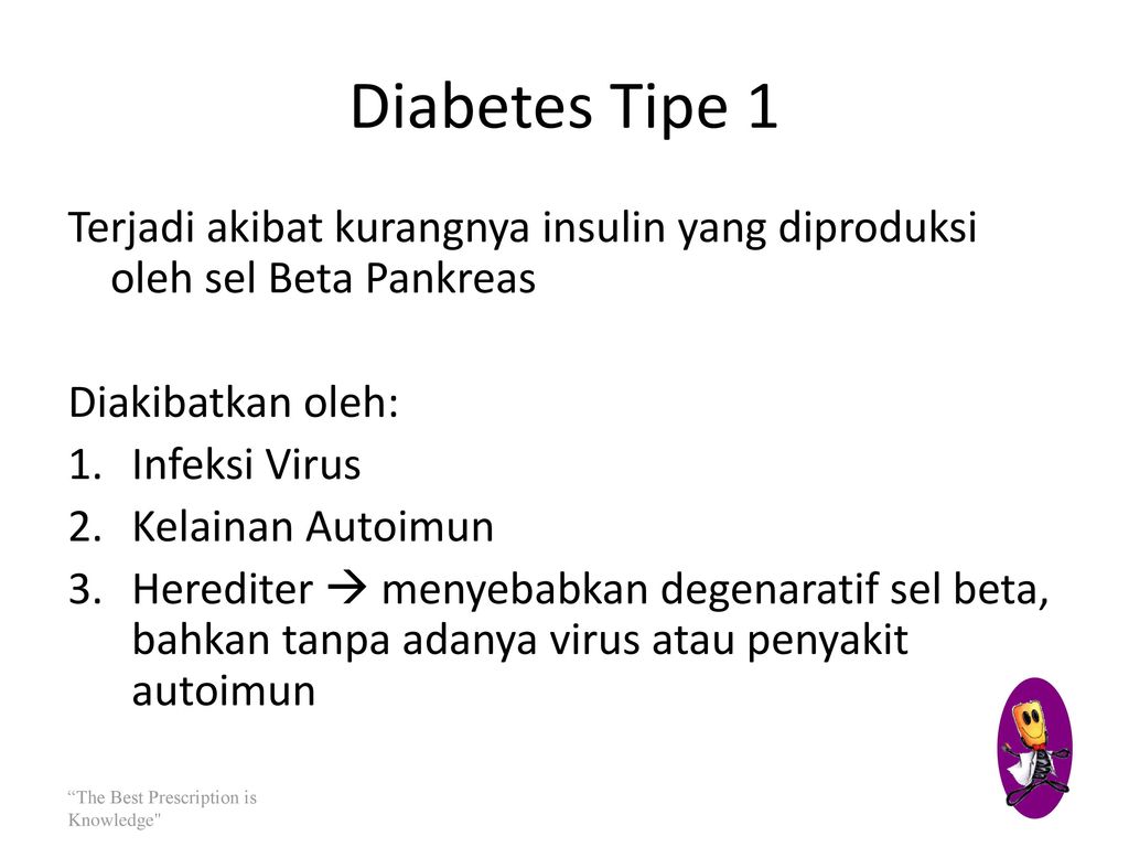 Diabetes Tipe 1 Terjadi akibat kurangnya insulin yang diproduksi oleh sel Beta Pankreas. Diakibatkan oleh: