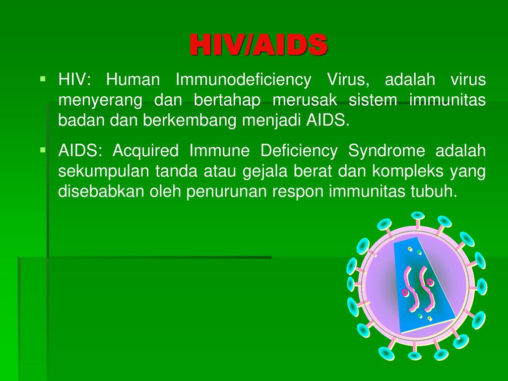 HIV/AIDS HIV: Human Immunodeficiency Virus, adalah virus menyerang dan bertahap merusak sistem immunitas badan dan berkembang menjadi AIDS.