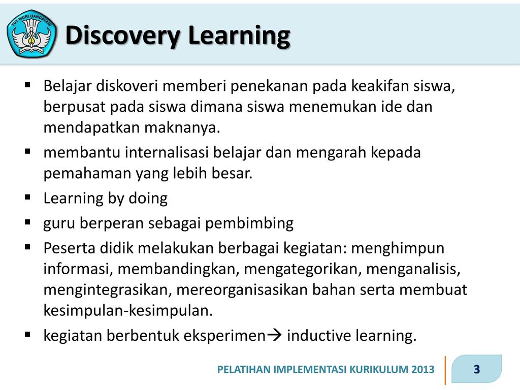 Discovery Learning Belajar diskoveri memberi penekanan pada keakifan siswa, berpusat pada siswa dimana siswa menemukan ide dan mendapatkan maknanya.
