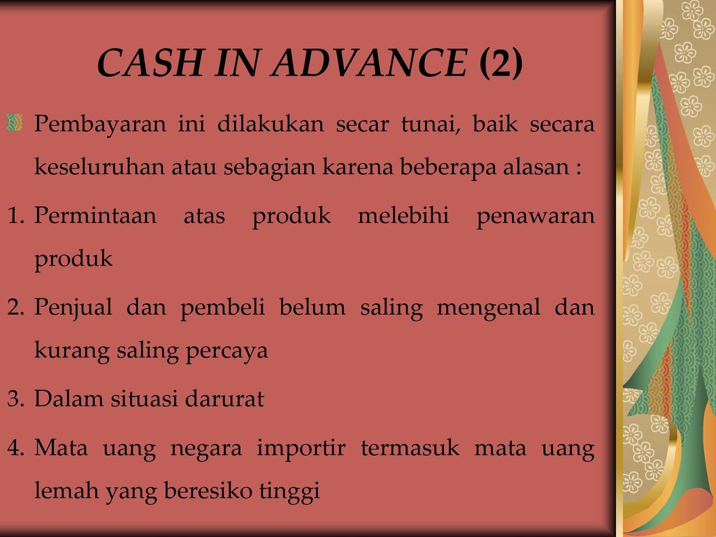 CASH IN ADVANCE (2) Pembayaran ini dilakukan secar tunai, baik secara keseluruhan atau sebagian karena beberapa alasan :