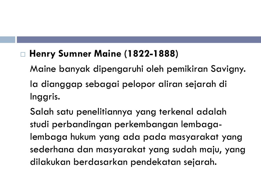 Henry Sumner Maine ( ) Maine banyak dipengaruhi oleh pemikiran Savigny. Ia dianggap sebagai pelopor aliran sejarah di Inggris.