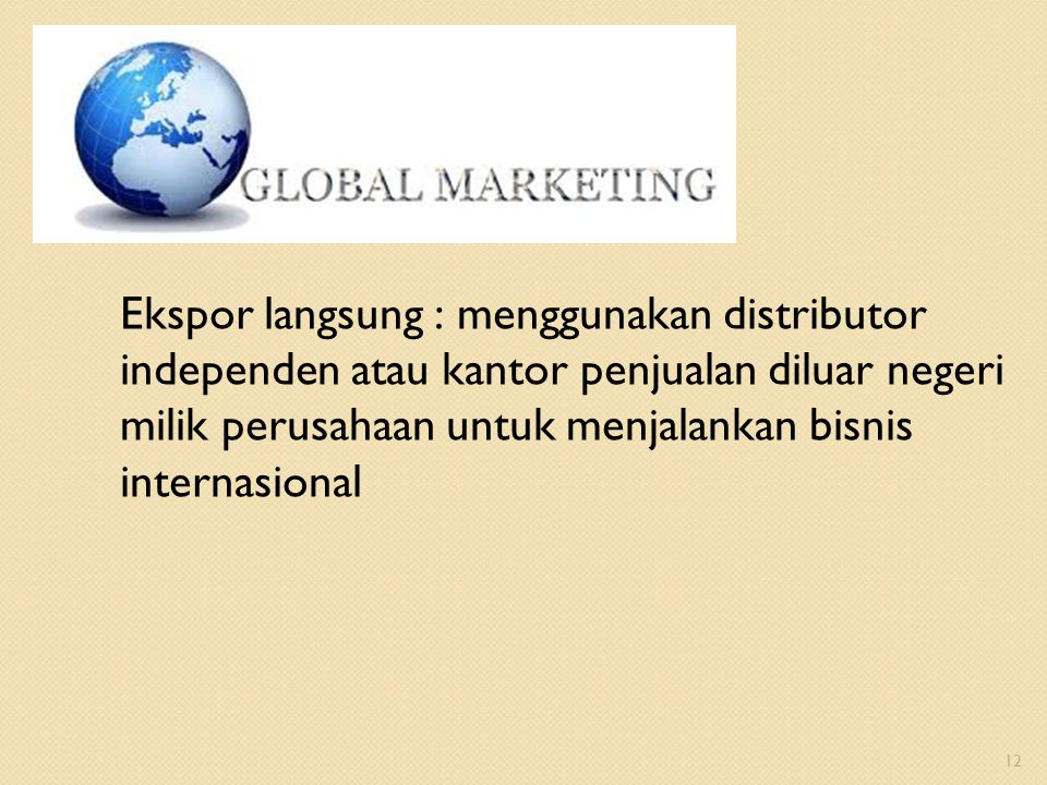 Ekspor langsung : menggunakan distributor independen atau kantor penjualan diluar negeri milik perusahaan untuk menjalankan bisnis internasional