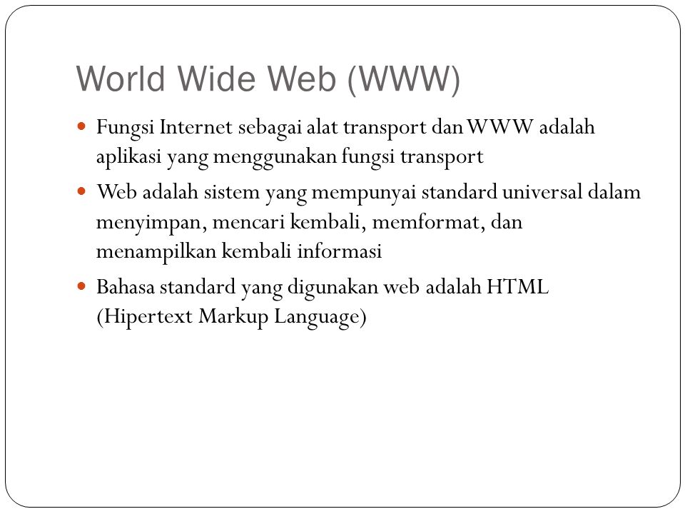 World Wide Web (WWW) Fungsi Internet sebagai alat transport dan WWW adalah aplikasi yang menggunakan fungsi transport.