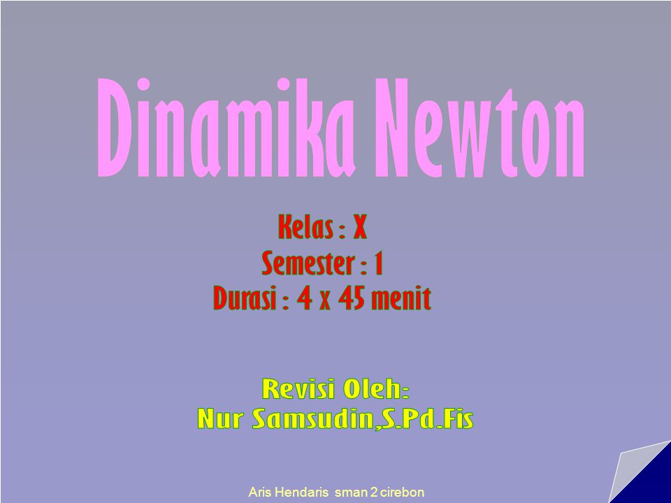Dinamika Newton Kelas : X Semester : 1 Durasi : 4 x 45 menit Revisi Oleh: Nur Samsudin,S.Pd.Fis