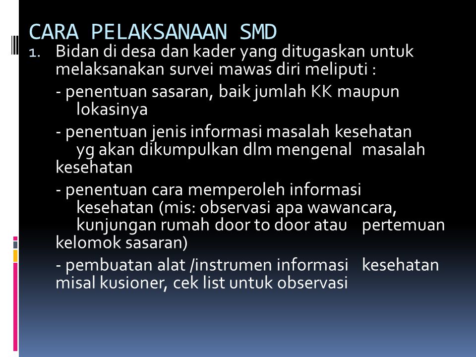 CARA PELAKSANAAN SMD Bidan di desa dan kader yang ditugaskan untuk melaksanakan survei mawas diri meliputi :