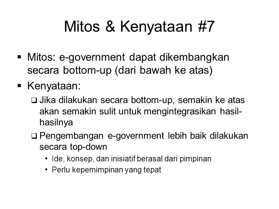 Mitos & Kenyataan #7 Mitos: e-government dapat dikembangkan secara bottom-up (dari bawah ke atas) Kenyataan:
