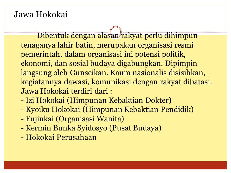 Jawa Hokokai Dibentuk dengan alasan rakyat perlu dihimpun tenaganya lahir batin, merupakan organisasi resmi pemerintah, dalam organisasi ini potensi politik, ekonomi, dan sosial budaya digabungkan.