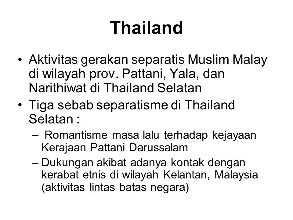 Thailand Aktivitas gerakan separatis Muslim Malay di wilayah prov. Pattani, Yala, dan Narithiwat di Thailand Selatan.