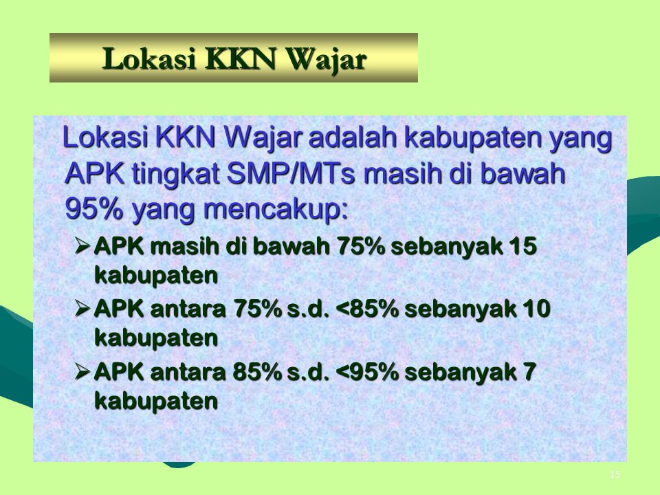 Lokasi KKN Wajar Lokasi KKN Wajar adalah kabupaten yang APK tingkat SMP/MTs masih di bawah 95% yang mencakup:
