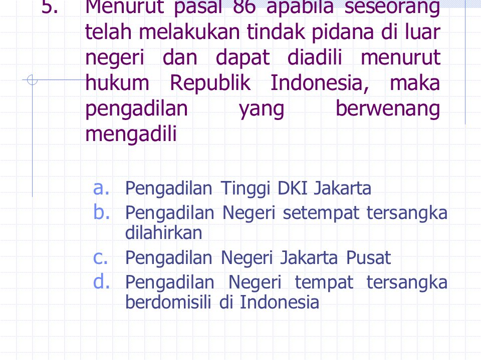 5. Menurut pasal 86 apabila seseorang telah melakukan tindak pidana di luar negeri dan dapat diadili menurut hukum Republik Indonesia, maka pengadilan yang berwenang mengadili