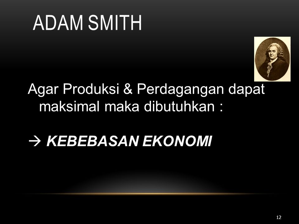 Adam Smith Agar Produksi & Perdagangan dapat maksimal maka dibutuhkan :  KEBEBASAN EKONOMI