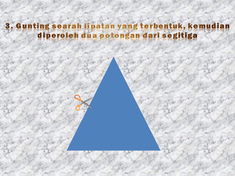 3. Gunting searah lipatan yang terbentuk, kemudian diperoleh dua potongan dari segitiga