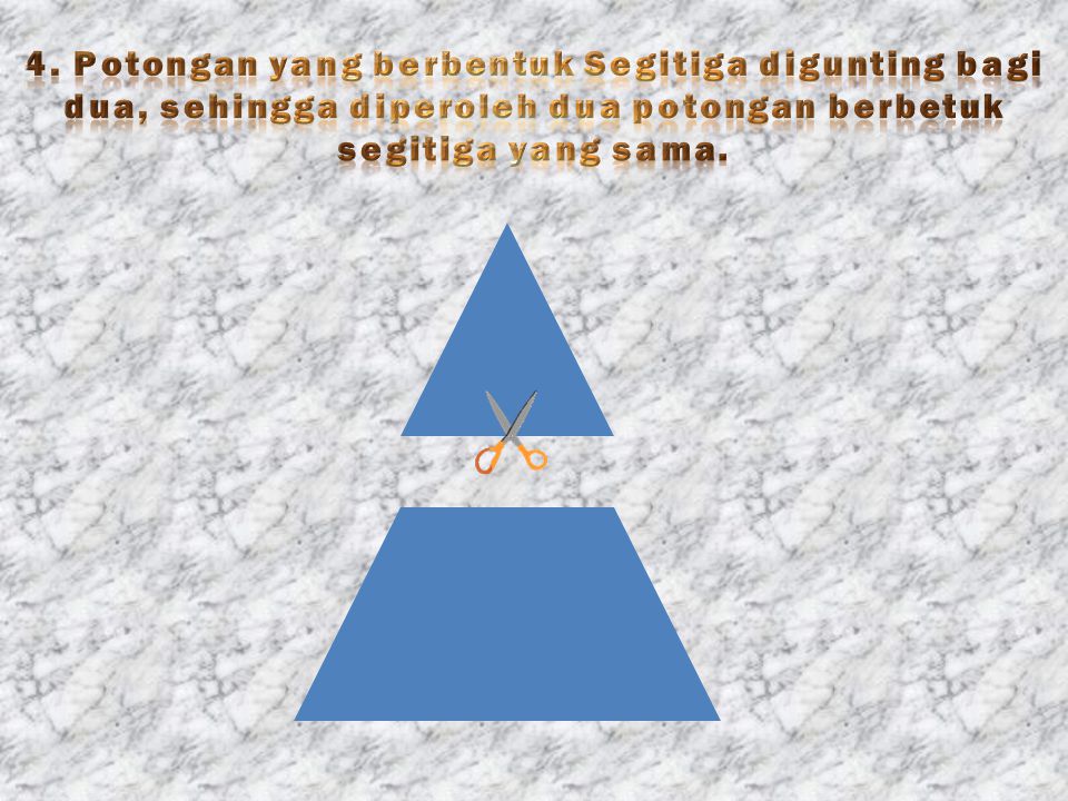 4. Potongan yang berbentuk Segitiga digunting bagi dua, sehingga diperoleh dua potongan berbetuk segitiga yang sama.