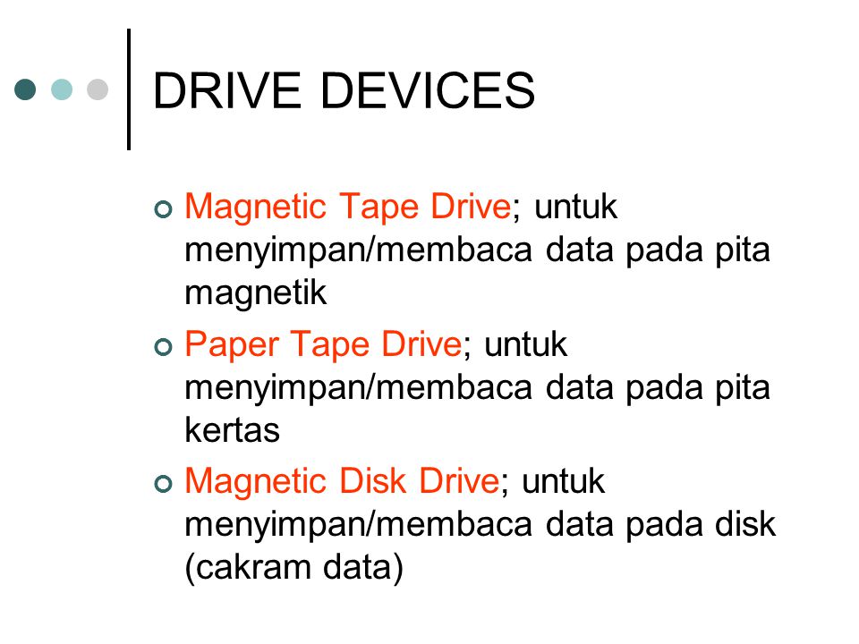 DRIVE DEVICES Magnetic Tape Drive; untuk menyimpan/membaca data pada pita magnetik. Paper Tape Drive; untuk menyimpan/membaca data pada pita kertas.